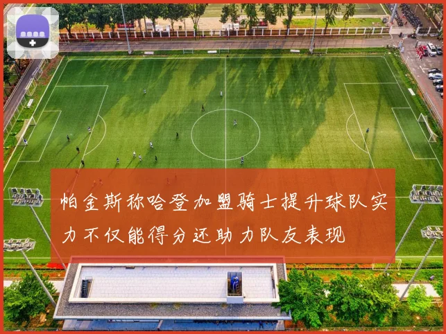 帕金斯称哈登加盟骑士提升球队实力不仅能得分还助力队友表现