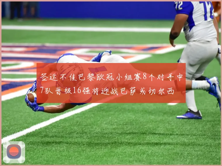 签运不佳巴黎欧冠小组赛8个对手中7队晋级16强将迎战巴萨或切尔西