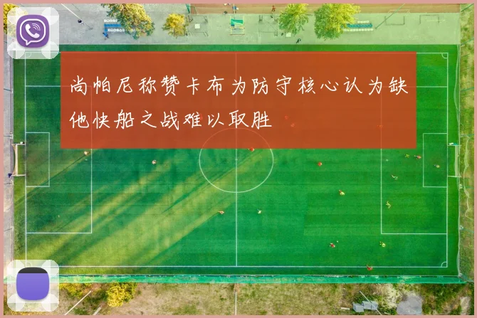 尚帕尼称赞卡布为防守核心认为缺他快船之战难以取胜