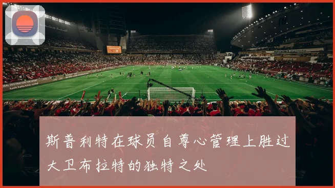 斯普利特在球员自尊心管理上胜过大卫布拉特的独特之处