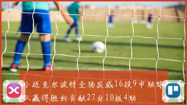 小迈克尔波特全场发威16投9中助球队赢得胜利贡献27分10板4助