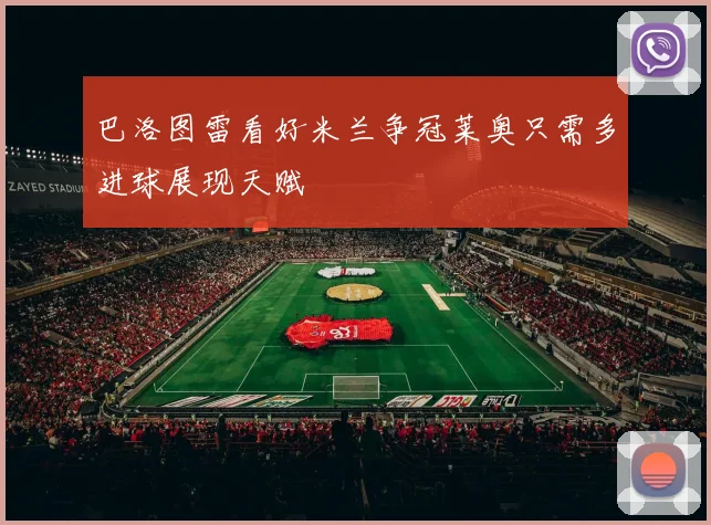 巴洛图雷看好米兰争冠莱奥只需多进球展现天赋