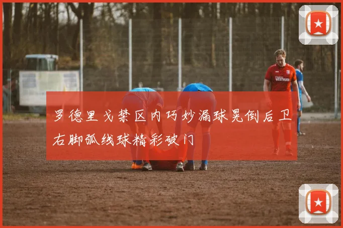 罗德里戈禁区内巧妙漏球晃倒后卫右脚弧线球精彩破门