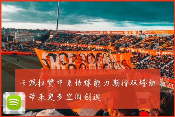 卡佩拉赞申京传球能力期待双塔组合带来更多空间创造